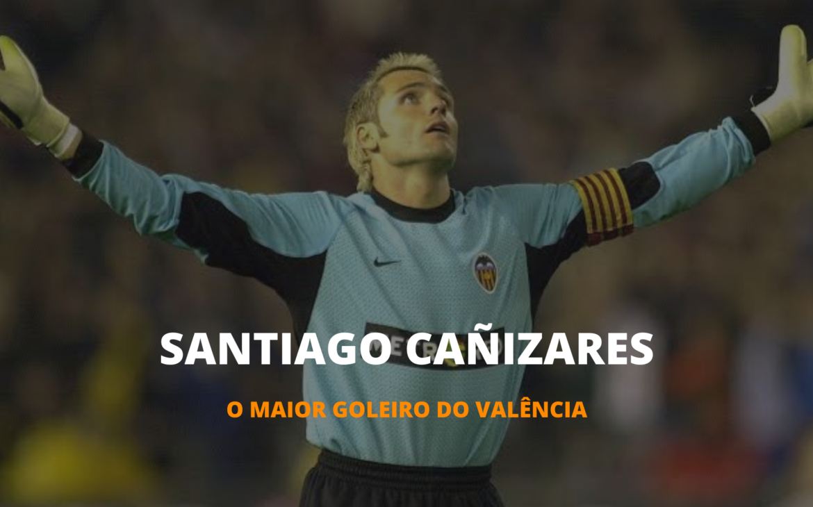 OS INESQUECÍVEIS – CAÑIZARES, O MAIOR GOLEIRO DO VALÊNCIA