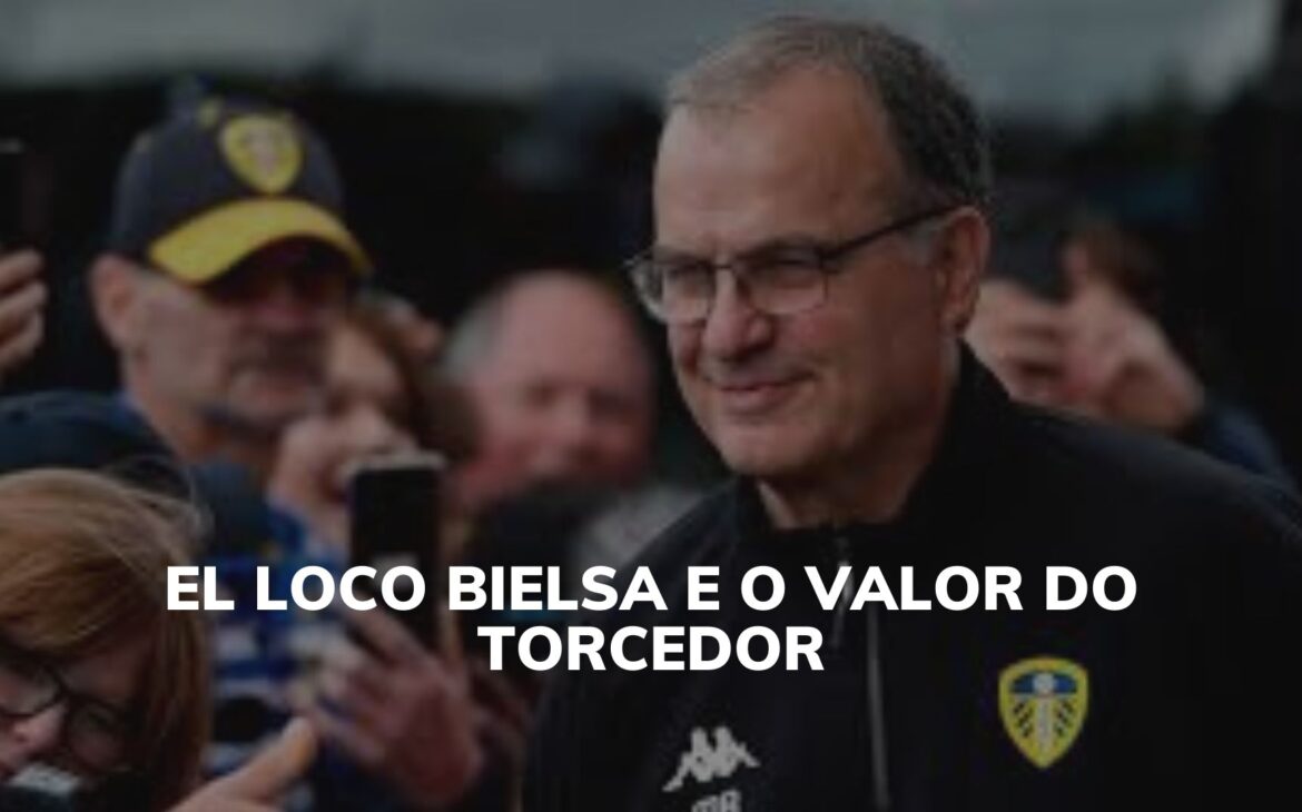 El Loco Bielsa e o valor do torcedor