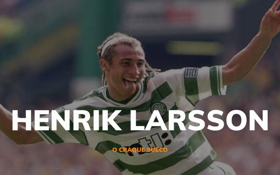 OS INESQUECÍVEIS – HENRIK LARSSON, UM SUECO DONO DA ESCÓCIA