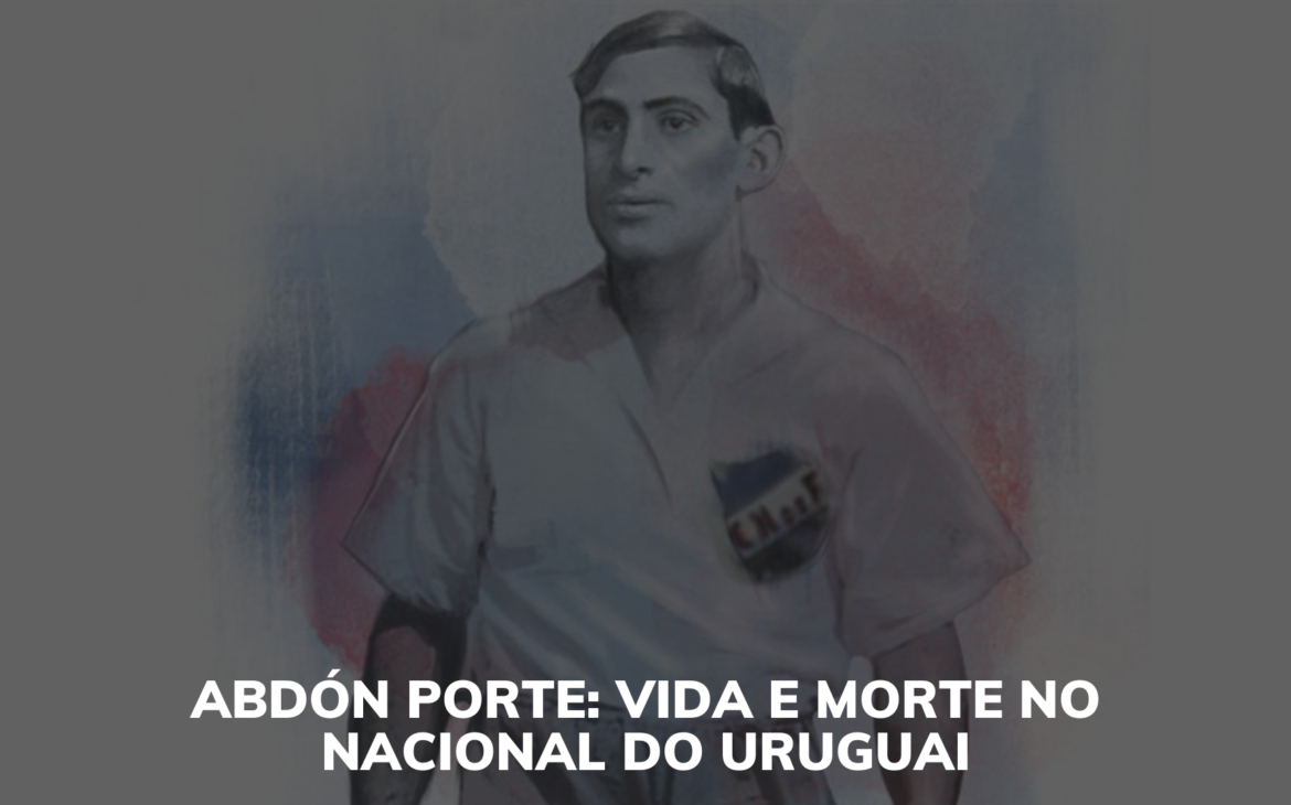 Abdón Porte: vida e morte no Nacional do Uruguai