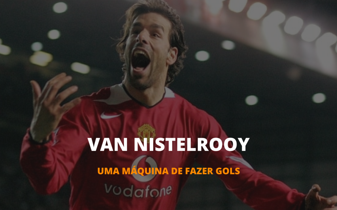 OS INESQUECÍVEIS – RUUD VAN NISTELROOY, A MÁQUINA DE GOLS